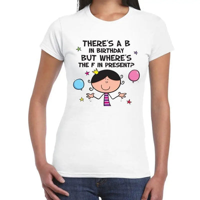 There's a B in Birthday But Wheres The F in Presents Women's T-Shirt